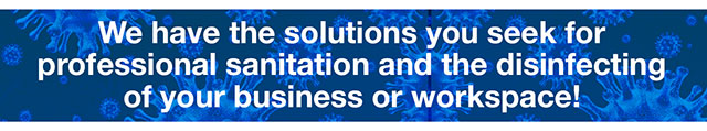 We have the solutions you seek for professional sanitation and disinfectiong of your business or workspace!